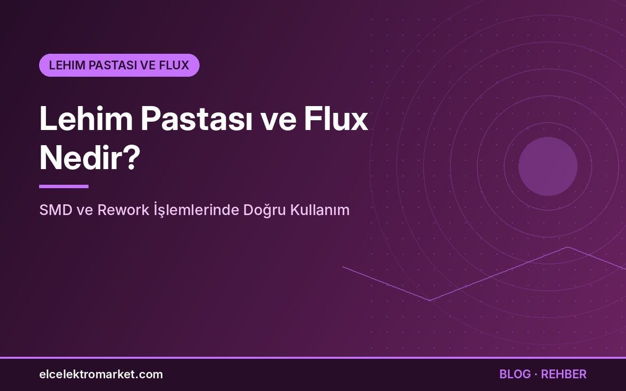Lehim Pastası ve Flux Nedir? SMD ve Rework İşlemlerinde Doğru Kullanım