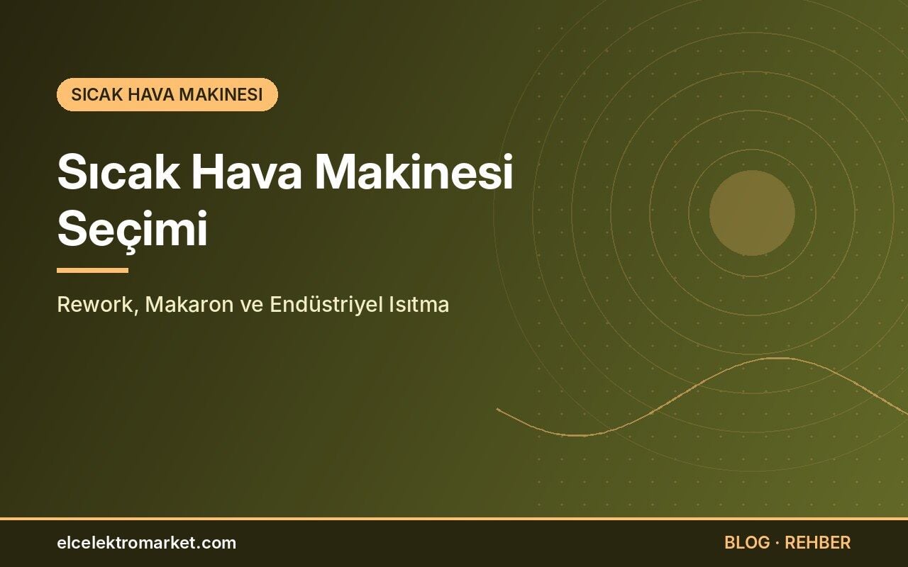 Sıcak Hava Makinesi Seçimi: Rework, Makaron ve Endüstriyel Isıtma