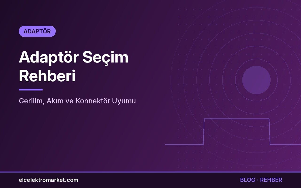 Adaptör Seçim Rehberi: Gerilim, Akım ve Konnektör Uyumu