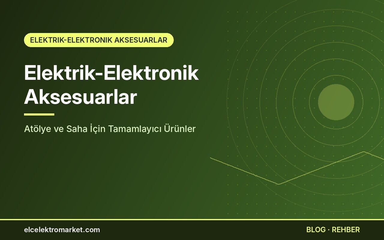 Elektrik-Elektronik Aksesuarlar: Atölye ve Saha İçin Tamamlayıcı Ürünler