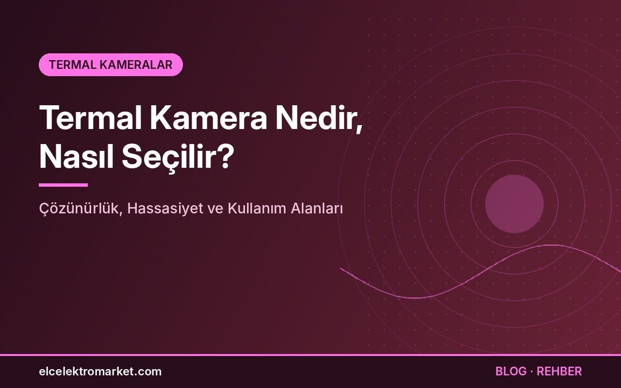 Termal Kamera Nedir, Nasıl Seçilir? Çözünürlük, Hassasiyet ve Kullanım Alanları