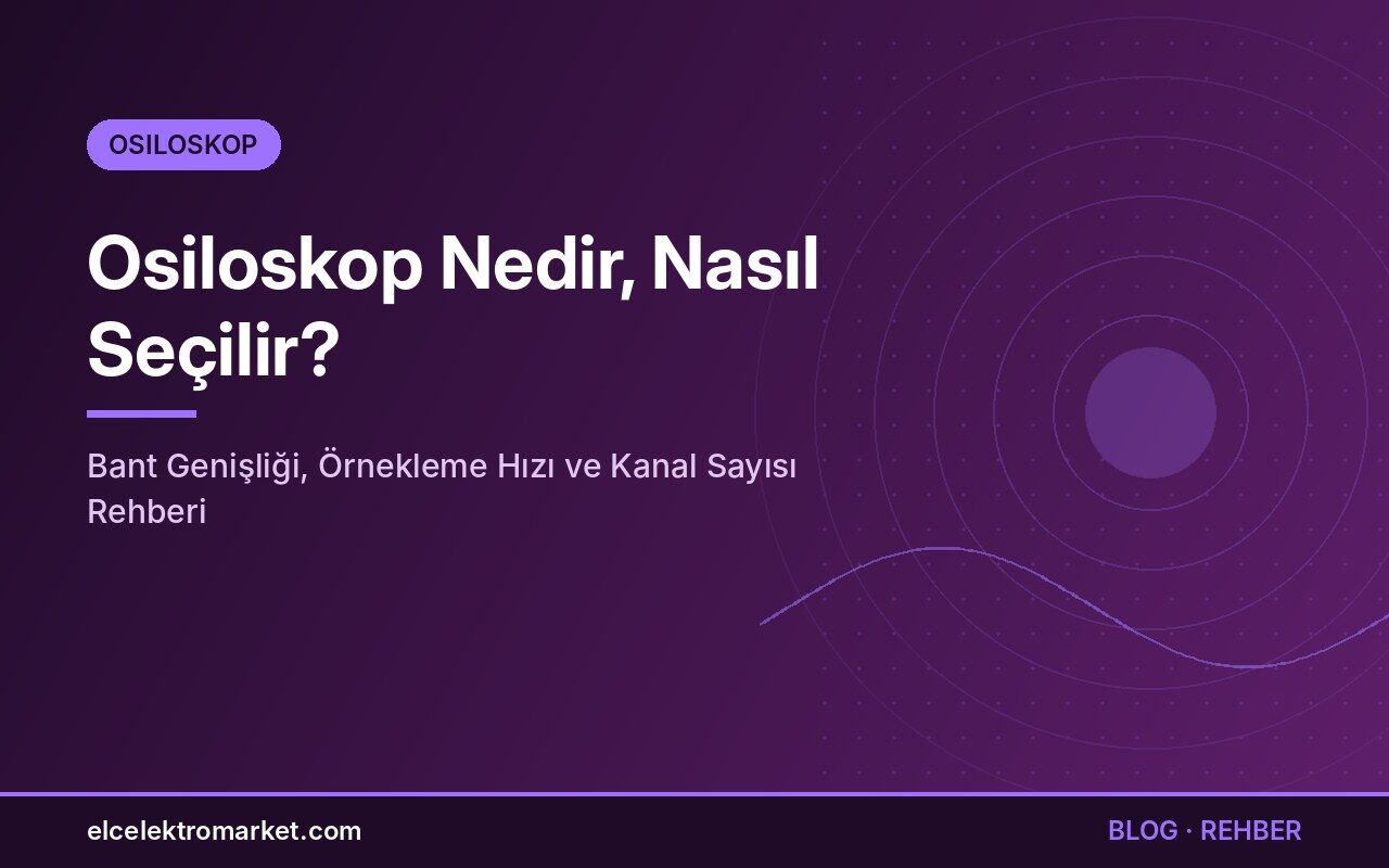 Osiloskop Nedir, Nasıl Seçilir? Bant Genişliği, Örnekleme Hızı ve Kanal Sayısı Rehberi