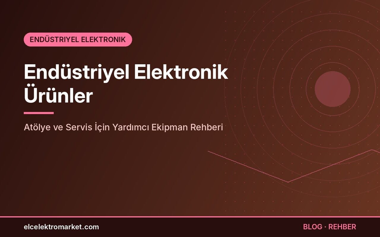 Endüstriyel Elektronik Ürünler: Atölye ve Servis İçin Yardımcı Ekipman Rehberi