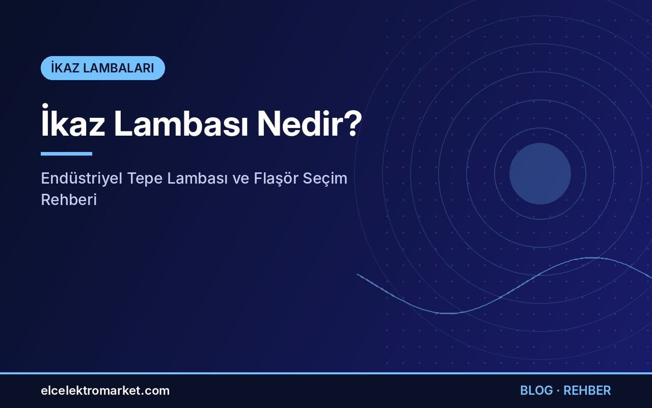 İkaz Lambası Nedir? Endüstriyel Tepe Lambası ve Flaşör Seçim Rehberi